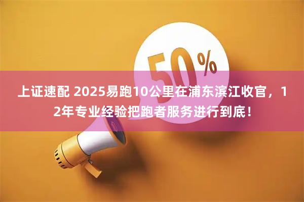 上证速配 2025易跑10公里在浦东滨江收官，12年专业经验把跑者服务进行到底！