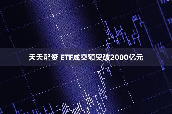天天配资 ETF成交额突破2000亿元